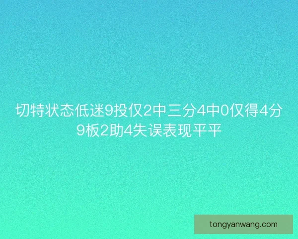 切特状态低迷9投仅2中三分4中0仅得4分9板2助4失误表现平平