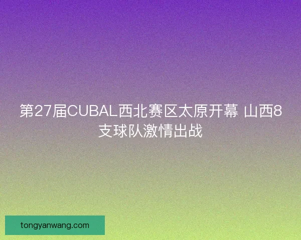 第27届CUBAL西北赛区太原开幕 山西8支球队激情出战