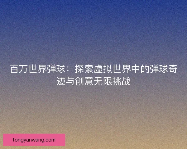 百万世界弹球：探索虚拟世界中的弹球奇迹与创意无限挑战