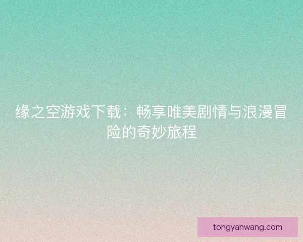 缘之空游戏下载：畅享唯美剧情与浪漫冒险的奇妙旅程
