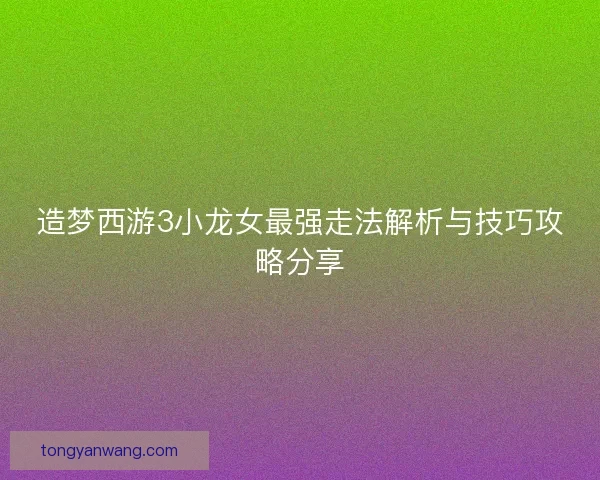 造梦西游3小龙女最强走法解析与技巧攻略分享