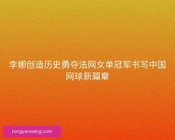 李娜创造历史勇夺法网女单冠军书写中国网球新篇章