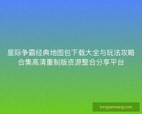 星际争霸经典地图包下载大全与玩法攻略合集高清重制版资源整合分享平台