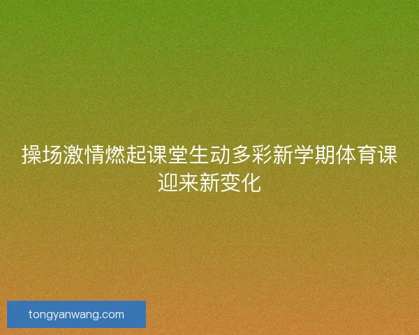 操场激情燃起课堂生动多彩新学期体育课迎来新变化