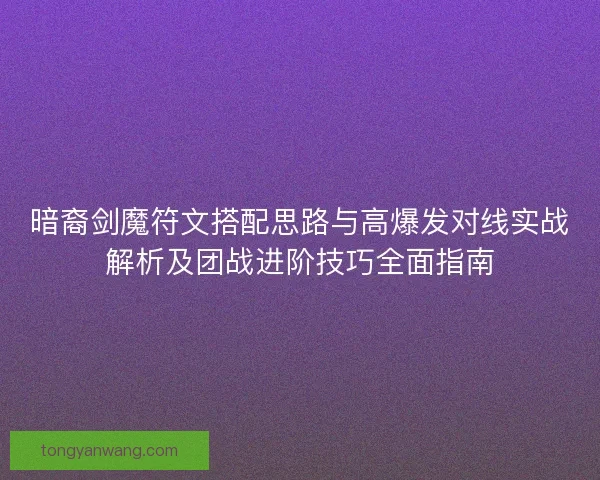 暗裔剑魔符文搭配思路与高爆发对线实战解析及团战进阶技巧全面指南