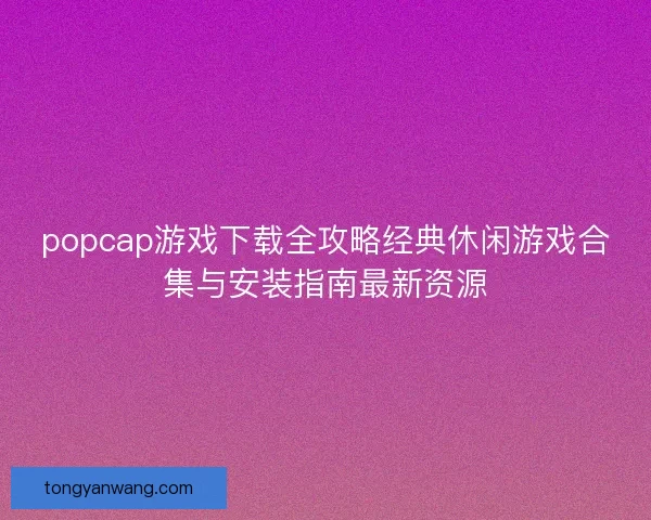popcap游戏下载全攻略经典休闲游戏合集与安装指南最新资源