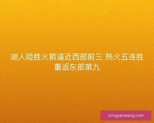 湖人险胜火箭逼近西部前三 热火五连胜重返东部第九