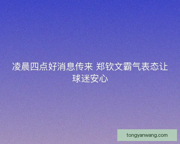 凌晨四点好消息传来 郑钦文霸气表态让球迷安心