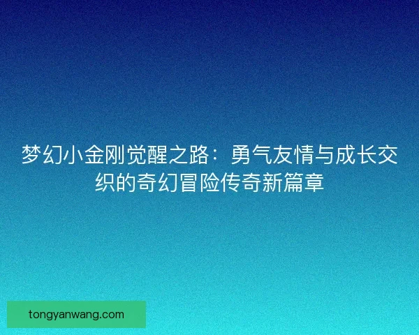 梦幻小金刚觉醒之路：勇气友情与成长交织的奇幻冒险传奇新篇章