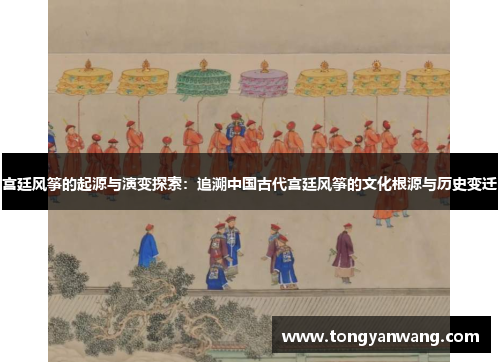 宫廷风筝的起源与演变探索：追溯中国古代宫廷风筝的文化根源与历史变迁