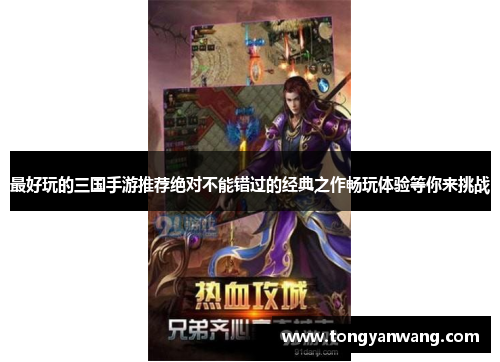 最好玩的三国手游推荐绝对不能错过的经典之作畅玩体验等你来挑战