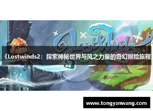 《Lostwinds2：探索神秘世界与风之力量的奇幻冒险旅程》